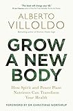 Grow a New Body: How Spirit and Power Plant Nutrients Can Transform Your Health by Dr. Alberto Villoldo