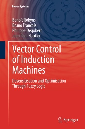 Vector Control of Induction Machines: Desensitisation and Optimisation Through Fuzzy Logic (Power Systems)