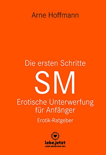 Die ersten Schritte SM â Erotische Unterwerfung fÃ¼r AnfÃ¤nger | Erotischer Ratgeber: Die Kunst der erotischen Unterwerfung (lebe.jetzt Ratgeber) von [Hoffmann, Arne]