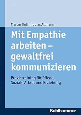 Mit Empathie Arbeiten Gewaltfrei Kommunizieren Praxistraining Fur Pflege Soziale Arbeit Und Erziehung Ebook Altmann Tobias Roth Marcus Amazon De Kindle Shop