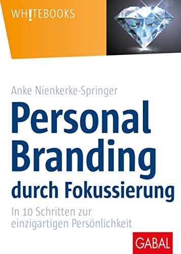 Personal Branding durch Fokussierung: In zehn Schritten zur einzigartigen Persönlichkeit (Whitebooks)