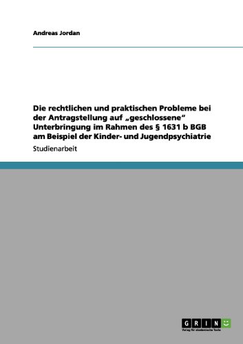 Preisvergleich Produktbild Die rechtlichen und praktischen Probleme bei der Antragstellung auf "geschlossene" Unterbringung im Rahmen des § 1631 b BGB am Beispiel der Kinder- und Jugendpsychiatrie