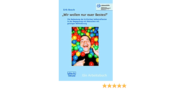 Wir Wollen Nur Euer Bestes Die Bedeutung Der Kritischen Selbstreflexion In Der Begegnung Mit Menschen Mit Geistiger Behinderung Ein Arbeitsbuch Amazon De Bosch Erik Bucher
