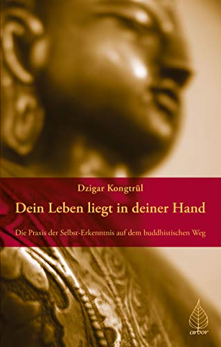 Dein Leben liegt in deiner Hand: Die Praxis der Selbst-Erkenntnis auf dem buddhistischen Weg