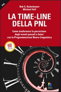 La time-line della PNL. Come trasformare la percezione degli eventi passati e futuri con la programmazione neuro-lingusitica La time-line della PNL. Come trasformare la percezione degli eventi passati e futuri con la programmazione neuro-lingusitica