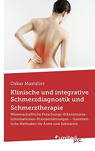 Klinische und integrative Schmerzdiagnostik und Schmerztherapie: Wissenschaftliche Forschungs-Erkenntnisse-Informationen-Praxiserfahrungen - Ganzheitliche Methoden für Ärzte und Zahnärzte