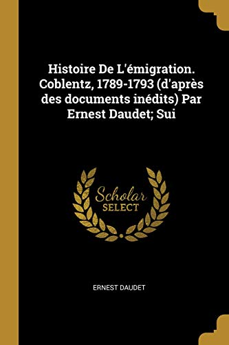 Histoire de l'Émigration. Coblentz, 1789-1793 (d'Après Des Documents Inédits) Par Ernest Daudet; Sui