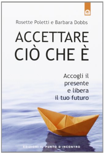 Accettare ciò che è. Accogli il presente e libera il tuo futuro Accettare ciò che è. Accogli il presente e libera il tuo futuro