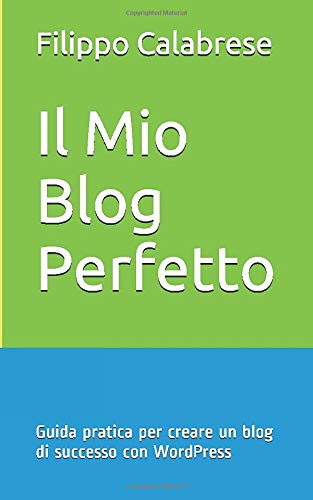 Il Mio Blog Perfetto: Guida pratica per creare un blog di successo con WordPress Il Mio Blog Perfetto: Guida pratica per creare un blog di successo con WordPress