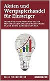 Aktien und Wertpapierhandel für Einsteiger: Lernen Sie vom Profi wie Sie als Privater Kleinanleger Wertpapiere an der Börse handeln können - Ausgabe 2018 / 2019 by Calia Finanzbücher