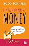 Ein Hund namens Money: Spielerisch zu Erfolg und Wohlstand by