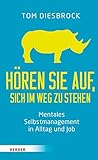 Hören Sie auf, sich im Weg zu stehen: Mentales Selbstmanagement in Alltag und Job by Tom Diesbrock