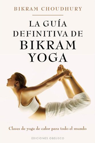 La guia definitiva de Bikram Yoga (SALUD Y VIDA NATURAL)