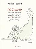 10 teorie sull'estinzione dei dinosauri (e 25 animali fantastici). Ediz. illustrata