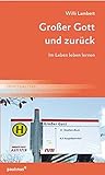 Großer Gott und zurück: Im Leben leben lernen by 