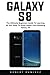Price comparison product image Galaxy S8: The Ultimate Beginners Guide To Learning All You Need To Know About Your Samsung Galaxy S8