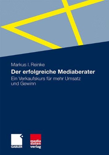 Der erfolgreiche Mediaberater: Ein Verkaufskurs für mehr Umsatz und Gewinn