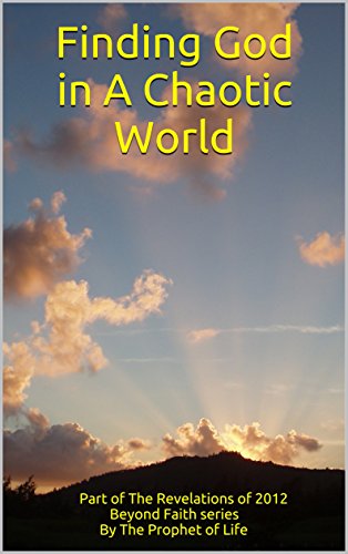 Finding God in A Chaotic World: Part of The Revelations of 2012 Beyond Faith series (The Refvelation Finding God in A Chaotic World: Part of The Revelations of 2012 Beyond Faith series (The Refvelation