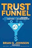 Trust Funnel: Leverage Today's Online Currency to Grab Attention, Drive and Convert Traffic, and Live a Fabulous Wealthy Life by 