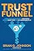 Trust Funnel: Leverage Today's Online Currency to Grab Attention, Drive and Convert Traffic, and Live a Fabulous Wealthy Life by 