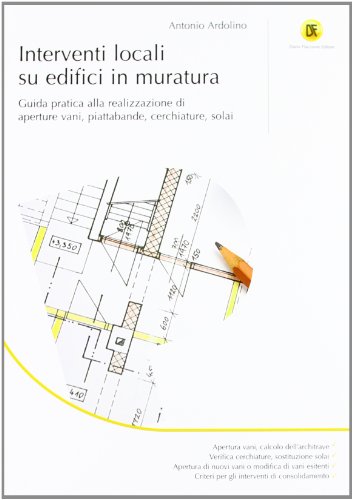 Interventi locali su edifici in muratura. Guida pratica alla realizzazione di aperture vani, piattabande, cerchiature, solai