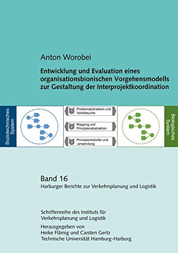 Entwicklung und Evaluation eines organisationsbionischen Vorgehensmodells zur Gestaltung der Interprojektkoordination: Harburger Berichte zur ... Berichte zur Verkehrsplanung und Logistik)