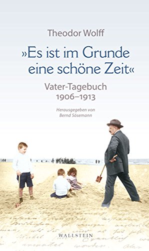 "Es ist im Grunde eine schöne Zeit": Vater-Tagebuch 1906-1913. Mit ausgewählten Dokumenten "Es ist im Grunde eine schöne Zeit": Vater-Tagebuch 1906-1913. Mit ausgewählten Dokumenten