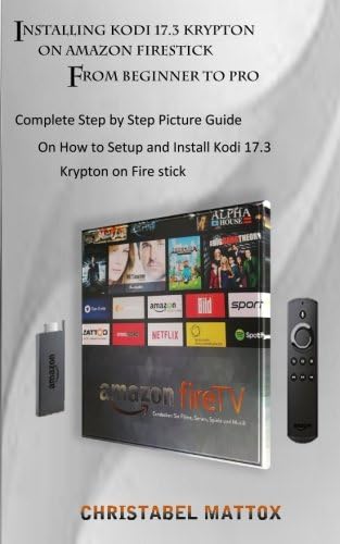 Installing Kodi 17.3 Krypton on Amazon Firestick From Beginner to Pro: Complete Step by Step Picture Guide on How to Setup and Install Kodi  17.3 Krypton on Fire stick