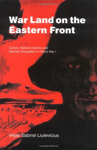 War Land on the Eastern Front: Culture, National Identity, and German Occupation in World War I (Stu War Land on the Eastern Front: Culture, National Identity, and German Occupation in World War I (Stu