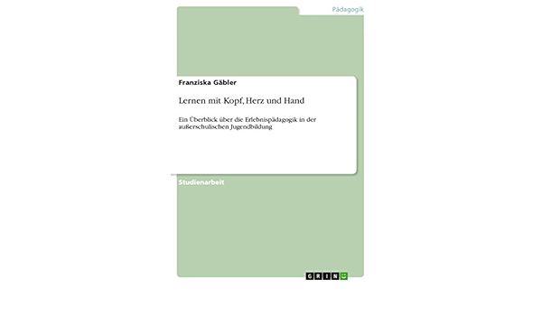 Lernen Mit Kopf Herz Und Hand Ein Uberblick Uber Die Erlebnispadagogik In Der Ausserschulischen Jugendbildung Ebook Gabler Franziska Amazon De Kindle Shop