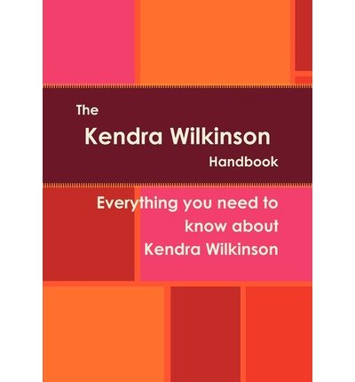 The Kendra Wilkinson Handbook - Everything you need to know about Kendra Wilkinson