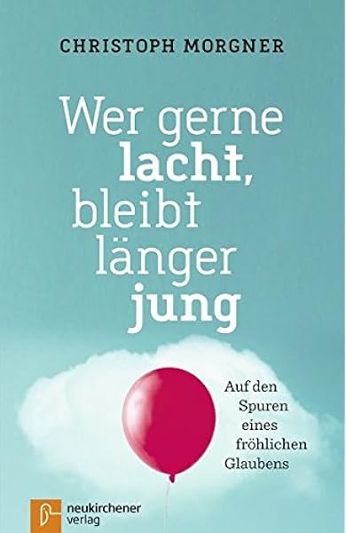 Wer Gerne Lacht Bleibt Langer Jung Auf Den Spuren Eines Frohlichen Glaubens Amazon De Christoph Morgner Bucher