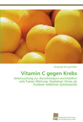 Vitamin C gegen Krebs: Untersuchung zur Ascorbinsäure-vermittelten anti-Tumor-Wirkung: Oxidativer Stress als Auslöser selektiver Zytotoxizität