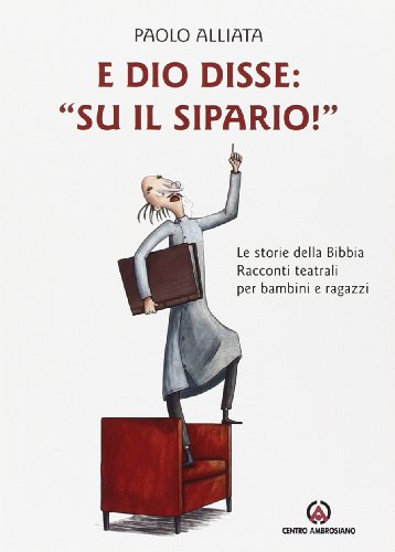 E Dio disse: «Su il sipario!» Le storie della Bibbia. Racconti teatrali per bambini e ragazzi