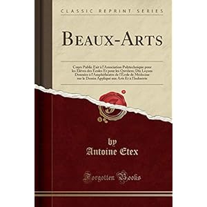 Beaux-Arts: Cours Public Fait À l'Association Polytechnique Pour Les Éléves Des Écoles Et Pour Les Ouvriers; Dix Leçons Données À l'Amphithéatre de ... Aux Arts Et À l'Industrie (Classic Reprint)