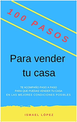 100 Pasos para vender tu casa: Los secretos de un Agente Inmobiliario (Colección 100 Pasos nº 1) 100 Pasos para vender tu casa: Los secretos de un Agente Inmobiliario (Colección 100 Pasos nº 1)