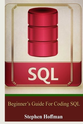 Sql: Beginner's Guide for Coding SQL (sql, database programming, computer programming, how to program, sql for dummies, programming computer, java, ... Coding, CSS, Java, PHP) (Volume 7) by Stephen Hoffman (2015-12-13)