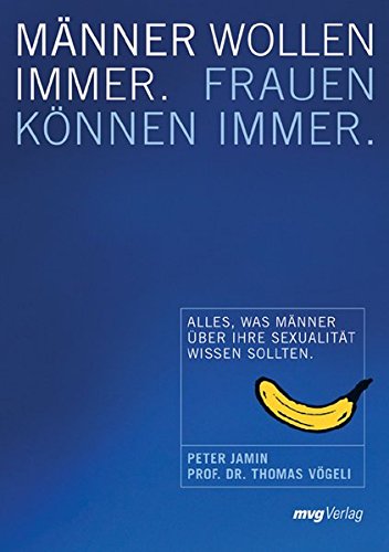 Männer wollen immer. Frauen können immer: Alles was Männer über Sexualität wissen sollten
