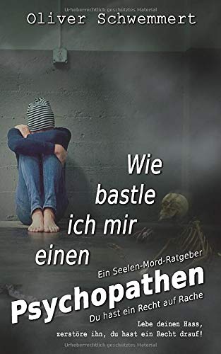 Wie bastle ich mir einen Psychopathen: Du hast ein Recht auf Rache (Ein Seelen-Mord-Ratgeber)