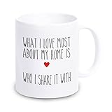 Tasse 'What I love most about my home is who I share it with' - Kaffeebecher Geschirr Valentinstag Geschenkidee für sie / ihn / Frau / Mann / Freundin / Freund - Geschenk Geburtstagsgeschenk