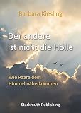 Der andere ist nicht die Hölle: Wie Paare dem Himmel näherkommen by