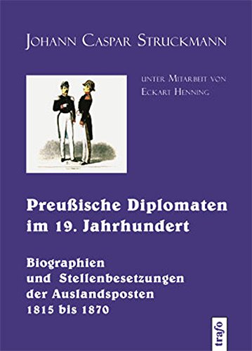Preussische Diplomaten im 19. Jahrhundert : Biographien und Stellenbesetzungen der Auslandsposten 1815 bis 1870