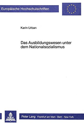Das Ausbildungswesen unter dem Nationalsozialismus: Wissenschaftstheoretische Begründung und Erziehungswirkliche Praxis (Europäische ... / Publications Universitaires Européennes)