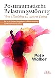 Posttraumatische Belastungsstörung - Vom Überleben zu neuem Leben: Ein praktischer Ratgeber zur Überwindung von Kindheitstraumata by Pete Walker