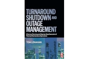 Turnaround, Shutdown and Outage Management: Effective Planning and Step-by-Step Execution of Planned Maintenance Operations