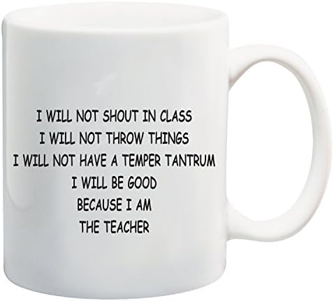 “ I Will Not Shout In Class i Will Not Throw Things I Will Not Have A Temper Tatrum I Will Be Good Because I'M A Teacher ” White Tea Coffee Mug Ceramic Coffee Tea Mug Perfect for Valentines/ Easter/Summer/Christmas/Birthday/Anniversary Gift