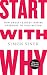 Start with Why: How Great Leaders Inspire Everyone to Take Action by