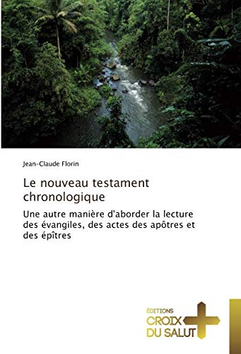 Le nouveau testament chronologique: Une autre manière d'aborder la lecture des évangiles, des actes des apôtres et des épîtres Le nouveau testament chronologique: Une autre manière d'aborder la lecture des évangiles, des actes des apôtres et des épîtres