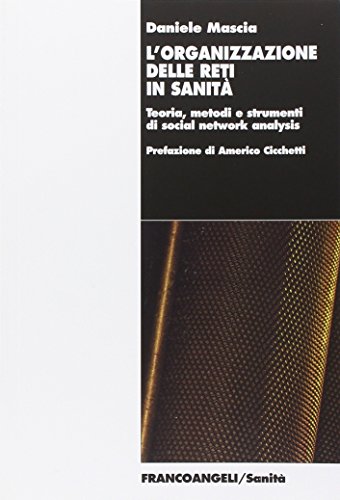 L'organizzazione delle reti in sanità. Teoria, metodi e strumenti di social network analysis L'organizzazione delle reti in sanità. Teoria, metodi e strumenti di social network analysis