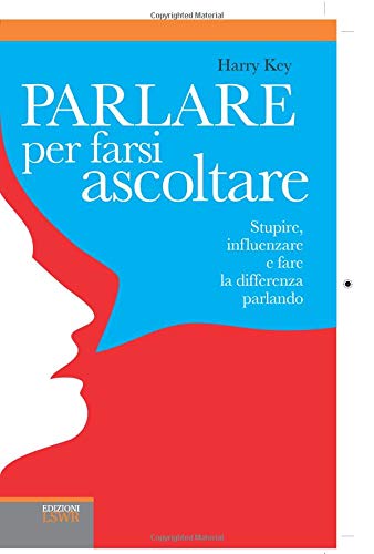 Parlare per Farsi Ascoltare: Stupire, influenzare e fare la differenza è parlando Parlare per Farsi Ascoltare: Stupire, influenzare e fare la differenza è parlando
